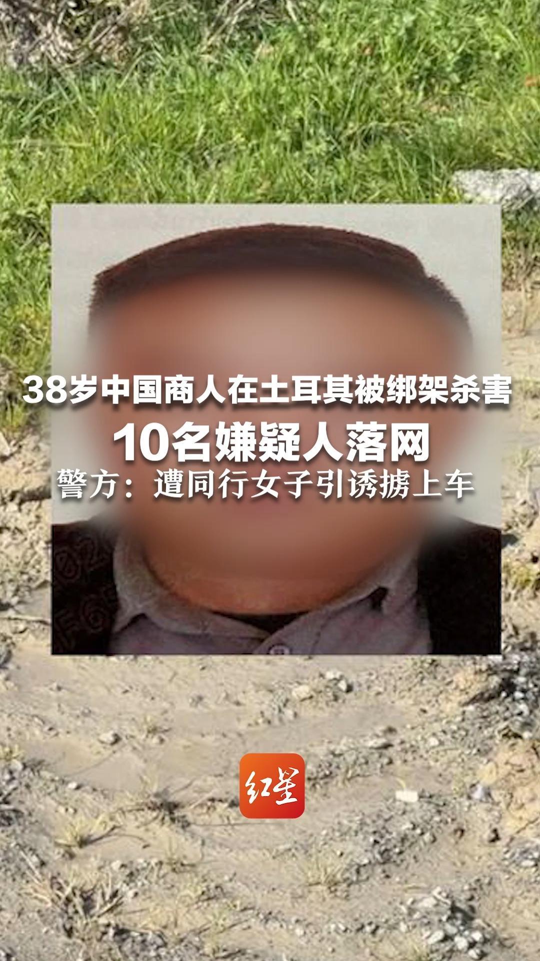 38岁中国商人在土耳其被绑架杀害  10名嫌疑人落网  警方：遭同行女子引诱掳上车 发现遗体时手脚和嘴被胶带捆绑