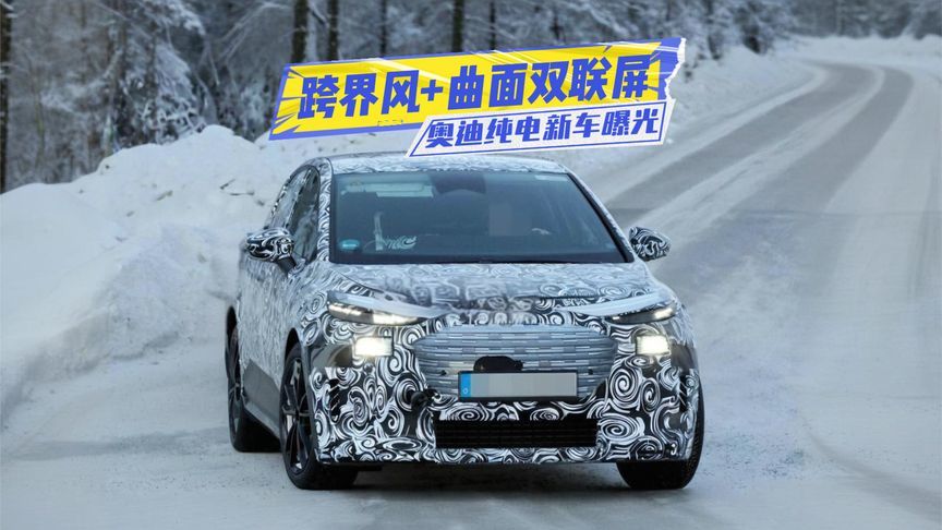奥迪纯电新车曝光：跨界风+曲面双联屏，值得等？