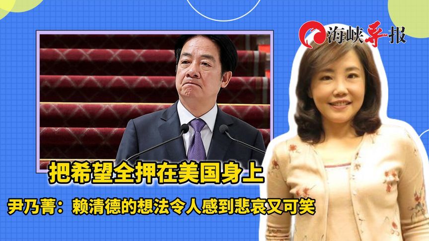 把希望全押在美国身上，尹乃菁：赖清德的想法令人感到悲哀又可笑