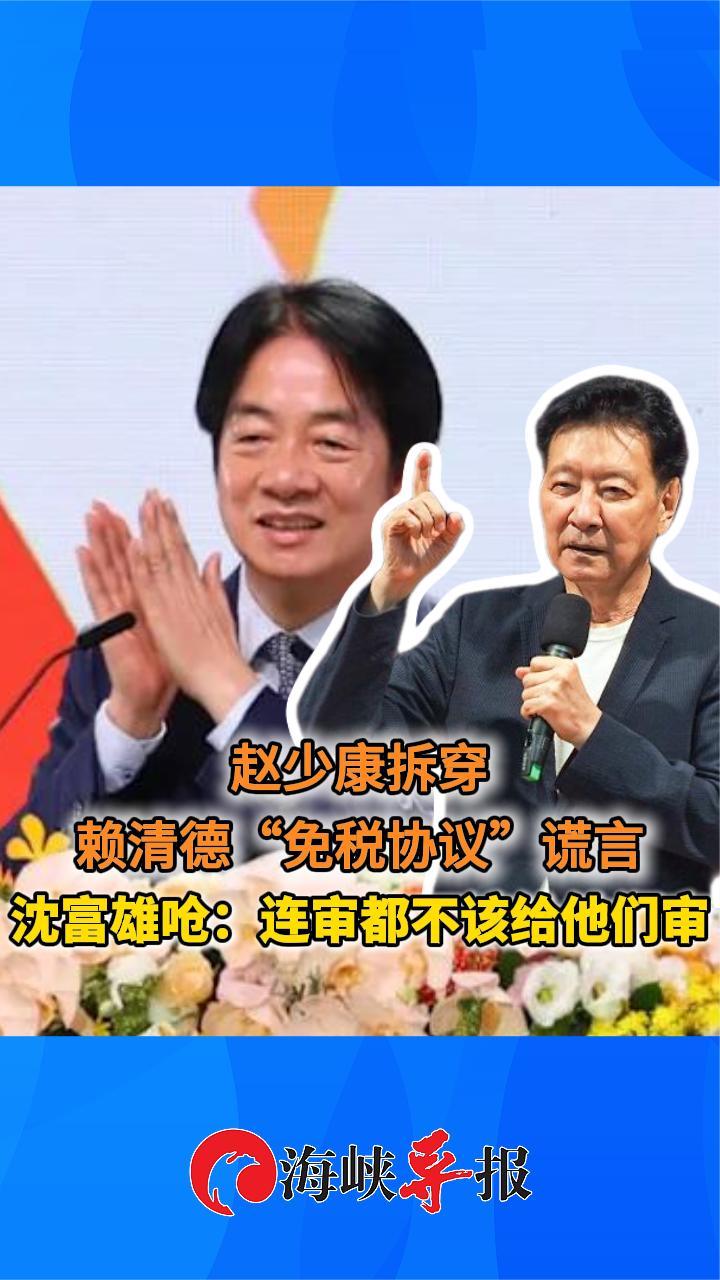 赵少康拆穿赖清德“免税协议”谎言，沈富雄呛：连审都不该给他们审