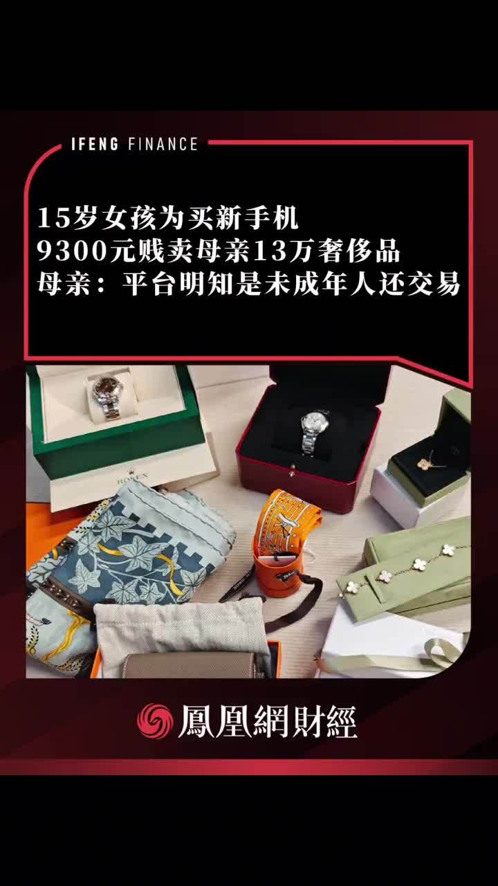 15岁女孩为买新手机，9300元贱卖母亲13万奢侈品 母亲：平台明知是未成年人还交易#奢侈品