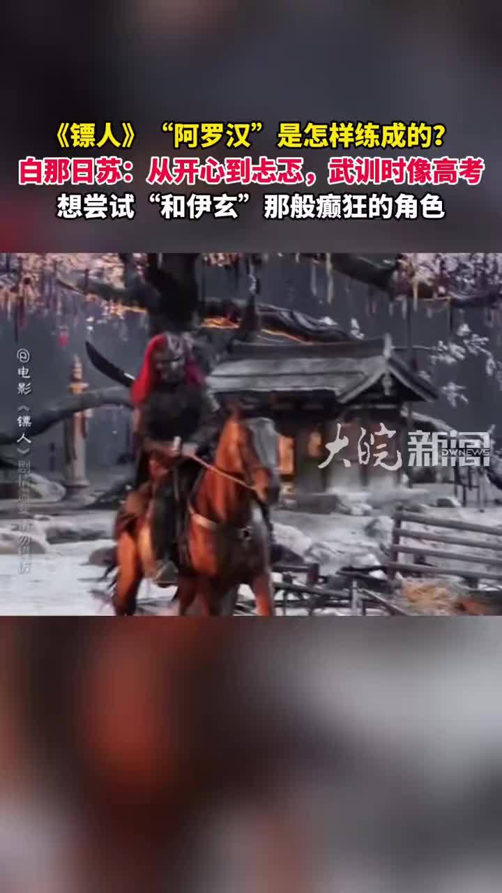 《镖人》“阿罗汉”是怎样练成的？白那日苏：从开心到忐忑，武训时像高考想尝试“和伊玄”那般癫狂的角色