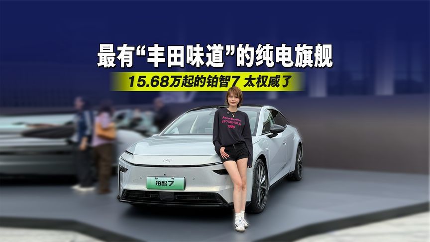最有“丰田味道”的纯电旗舰，15.68万起的铂智7 太权威了