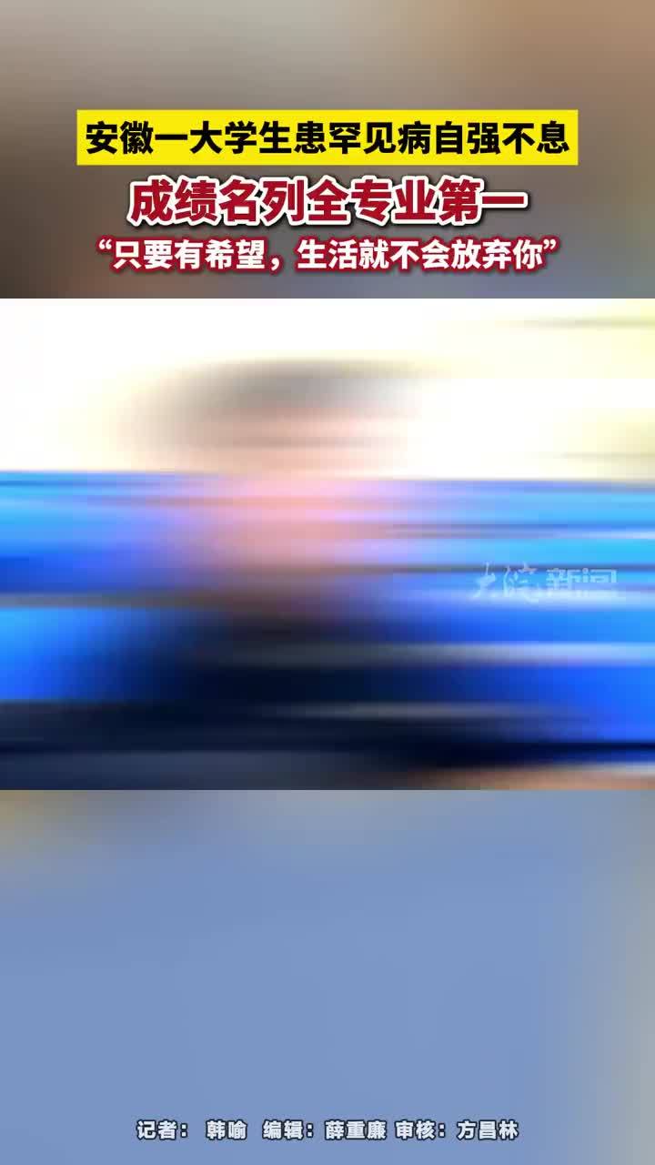 安徽一大学生患罕见病自强不息，成绩名列全专业第一 安徽一大学生患罕见病自强不息，成绩名列全专业第一，本人发声：只要有希望，生活就不会放弃你 #安徽dou知道 #安徽信息工程学院        大皖新闻