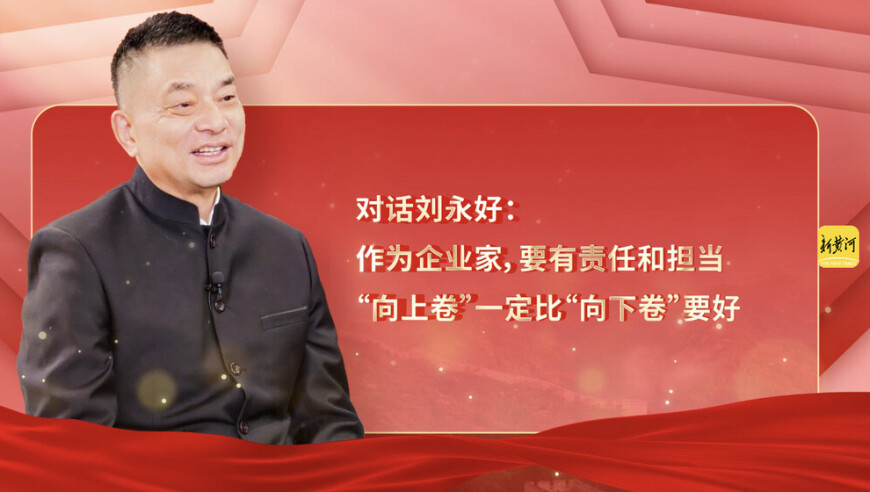 新黄河对话刘永好：作为企业家要有责任和担当，“向上卷”一定比“向下卷”要好