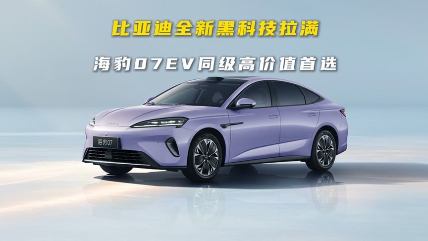 比亚迪全新黑科技拉满，海豹07EV同级最高价值首选