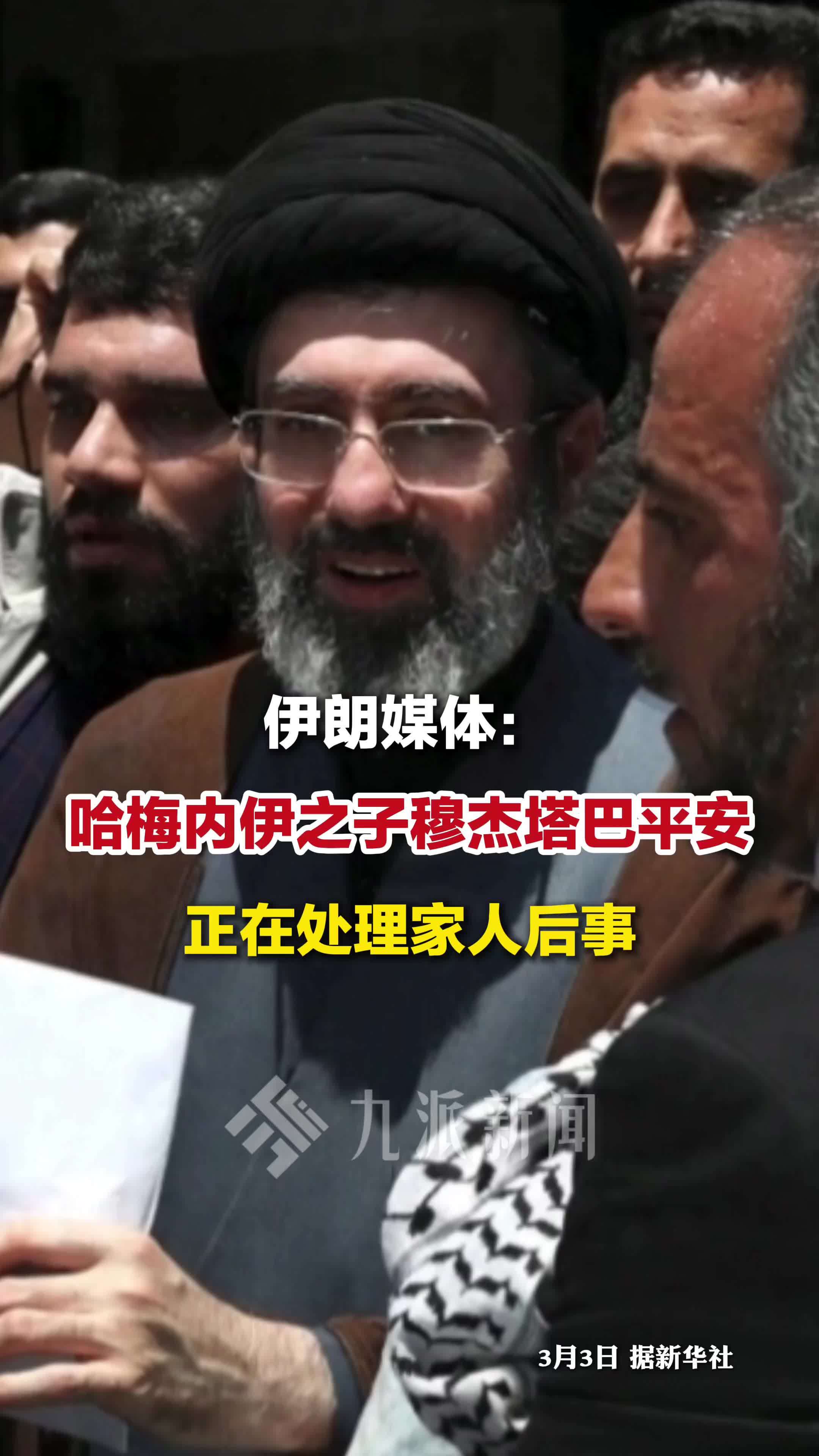 伊朗媒体：哈梅内伊之子穆杰塔巴平安，正在处理家人后事