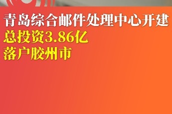青岛综合邮件处理中心开建 总投资3.86亿，落户胶州市