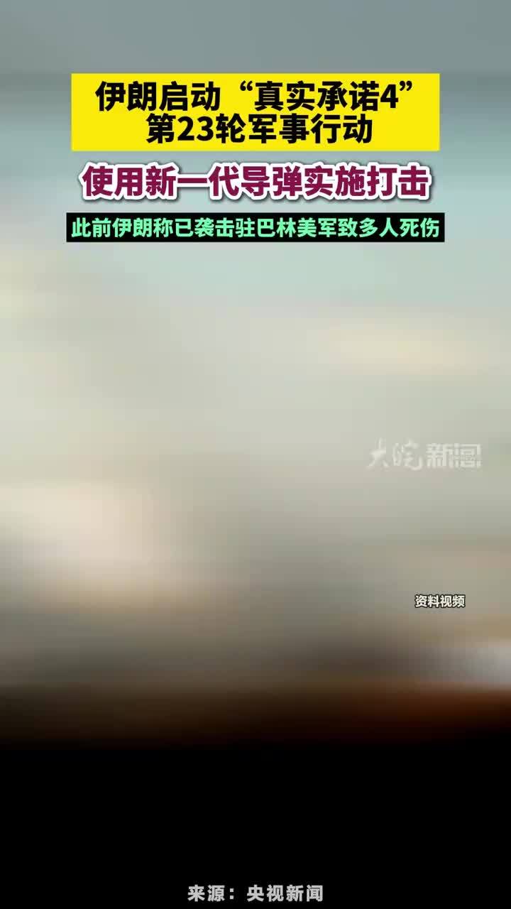 伊朗启动“真实承诺4”第23轮军事行动，使用新一代导弹实施打击，此前伊朗称已袭击驻巴林美军致多人死伤#伊朗使用新一代导弹实施打击