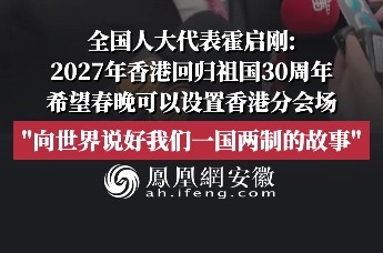 全国人大代表霍启刚：2027年香港回归祖国30周年，希望春晚可以设置香港分会场