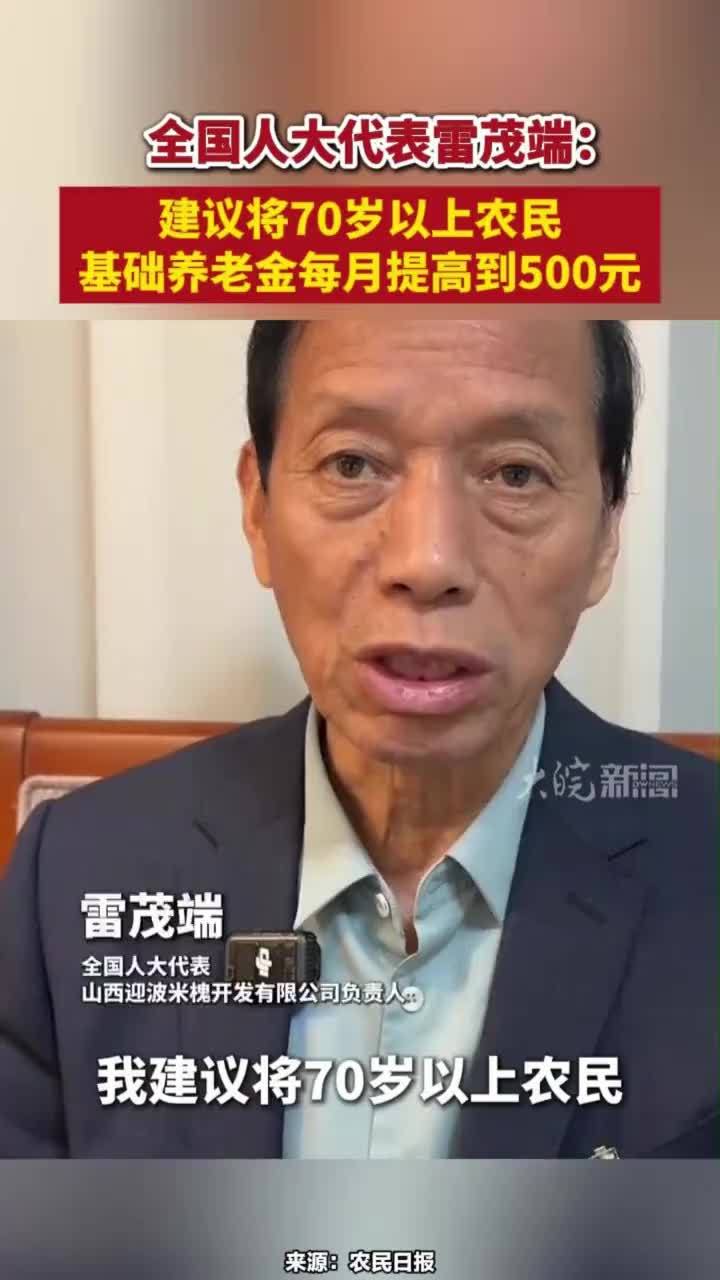 全国人大代表雷茂端：建议将70岁以上农民基础养老金每月提高到500元#建议将70岁以上农民基础养老金每月提高到500元 #农民基础养老金