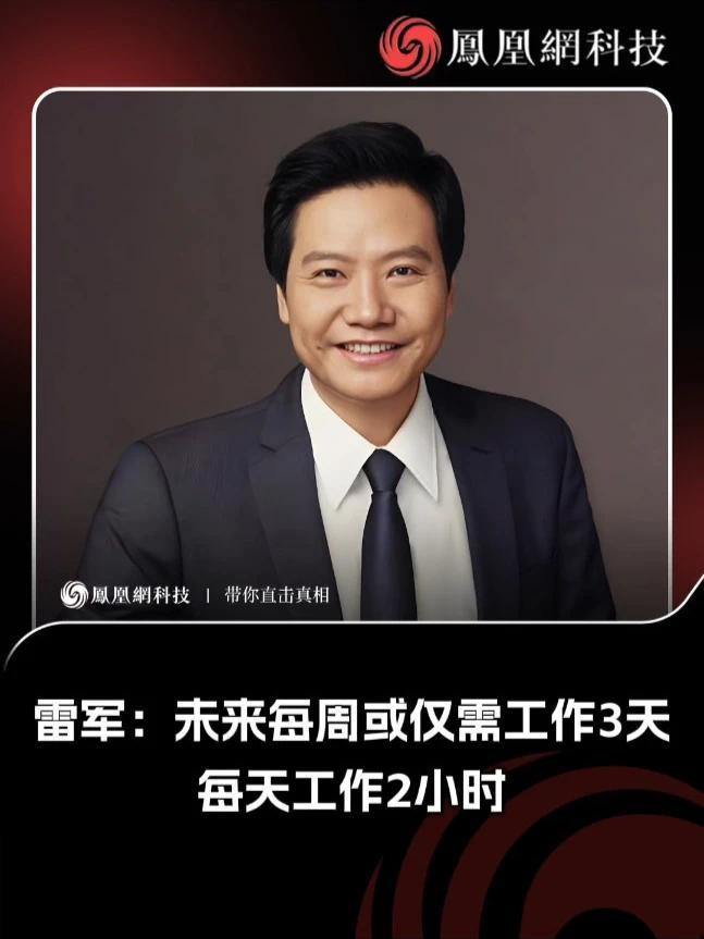雷军：未来每周或仅需工作3天 雷军谈及“人工智能时代”建议，大家要用开放的心态，迎接更先进的时代。未来，也许不再需要每天工作8小时、每周工作5天了，或许一周仅需工作3天，每天工作2个小时。我们的生活质
