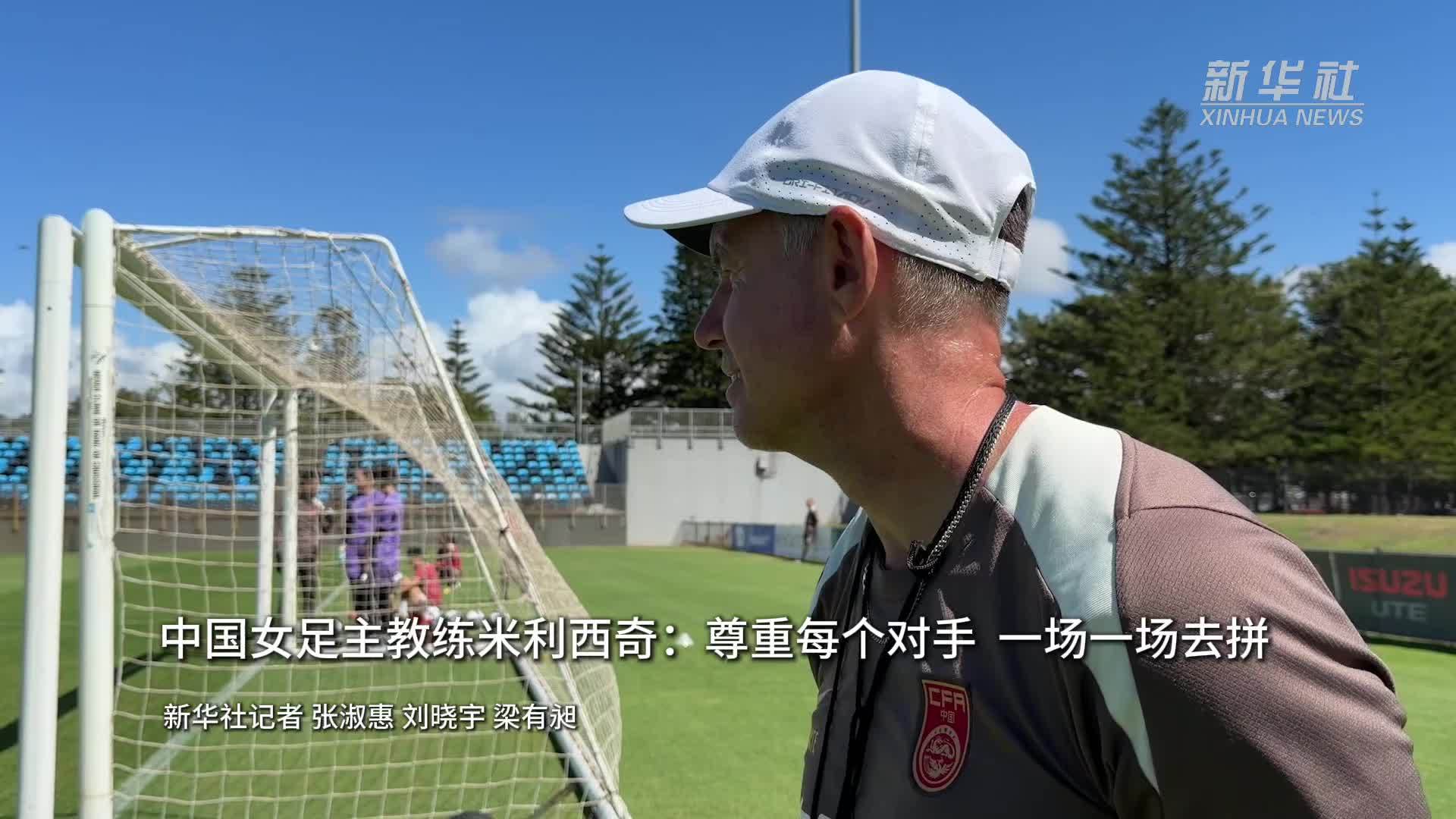 中国女足主教练米利西奇：尊重每个对手  一场一场去拼