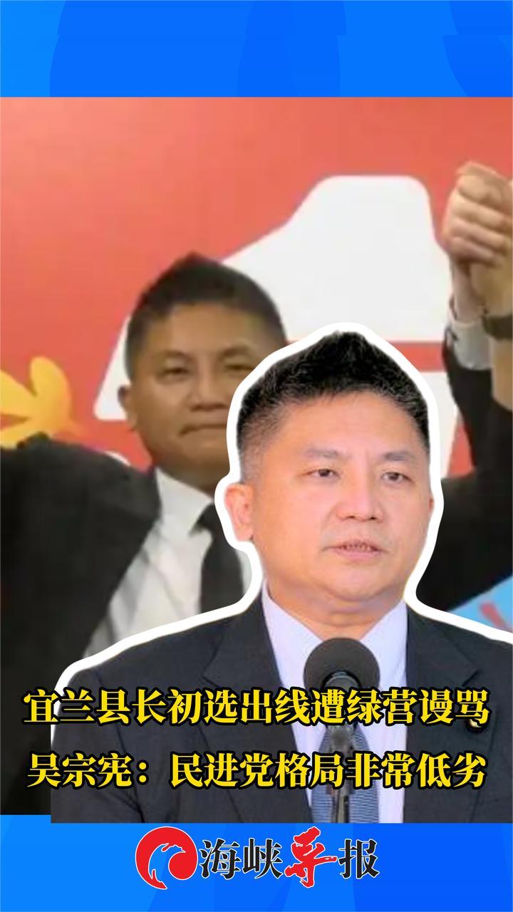 宜兰县长初选出线遭绿营谩骂，吴宗宪：民进党格局非常低劣