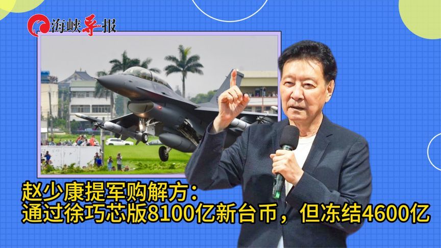 赵少康提军购解方：通过徐巧芯8100亿新台币版本，但冻结4600亿