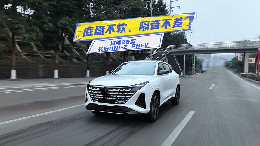 试驾26款长安UNI-Z PHEV：底盘不软、隔音不差，家用值得冲？
