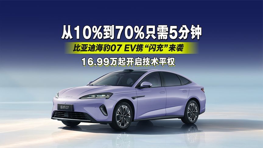 从10%到70%只需5分钟！比亚迪海豹07 EV，16.99万起开启技术平权