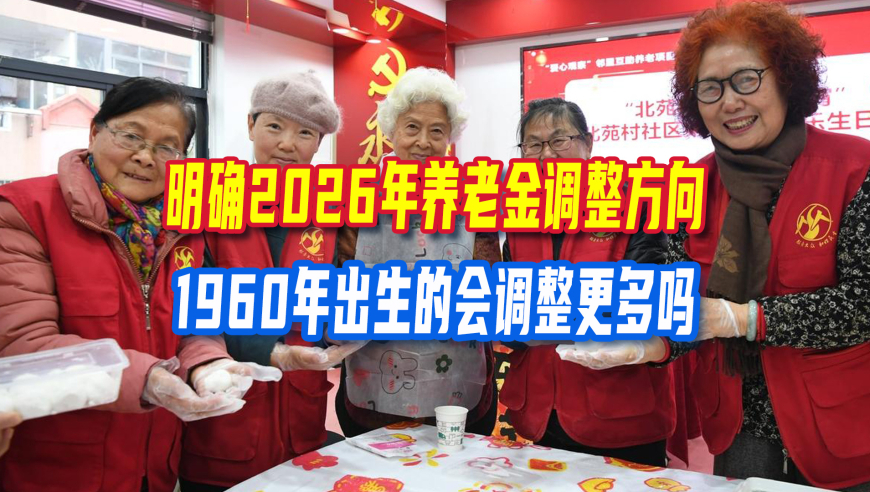 明确2026年养老金调整方向，1960年出生的会调整更多吗