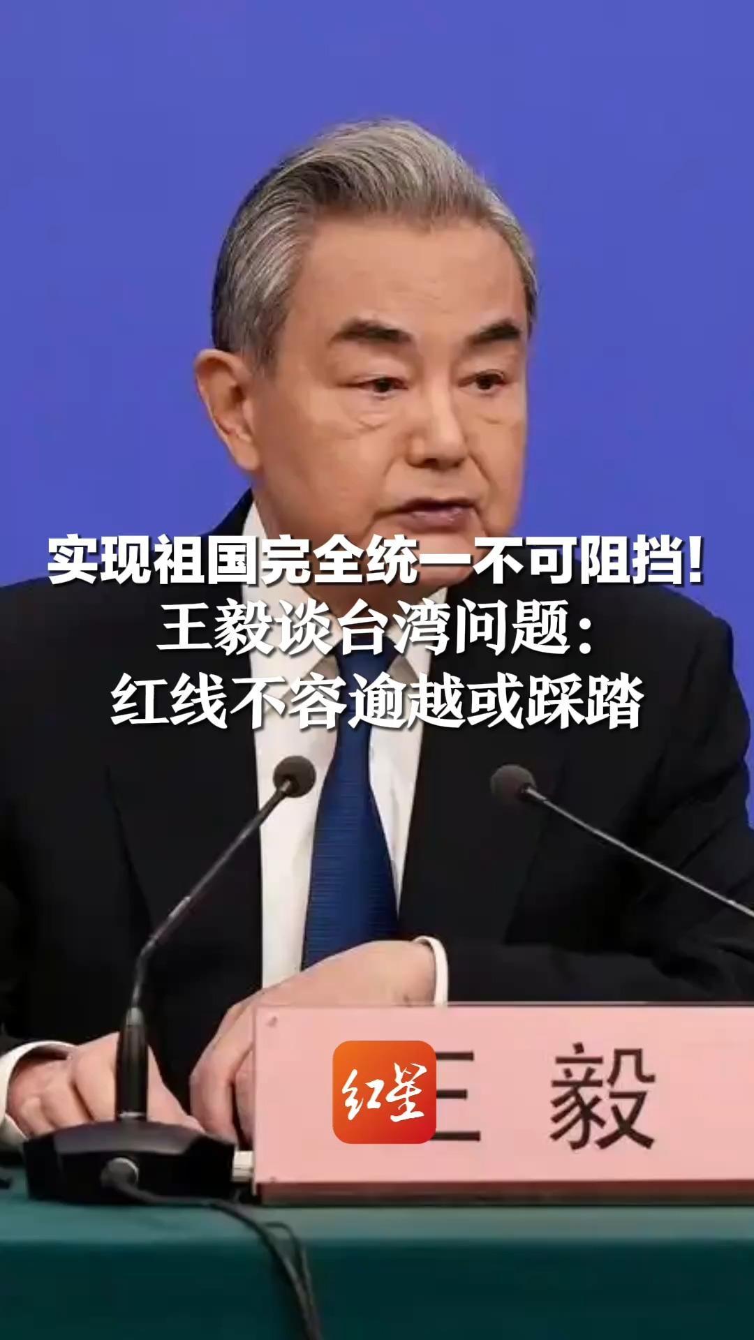 实现祖国完全统一不可阻挡！王毅谈台湾问题：红线不容逾越或踩踏  顺之者昌，逆之者亡
