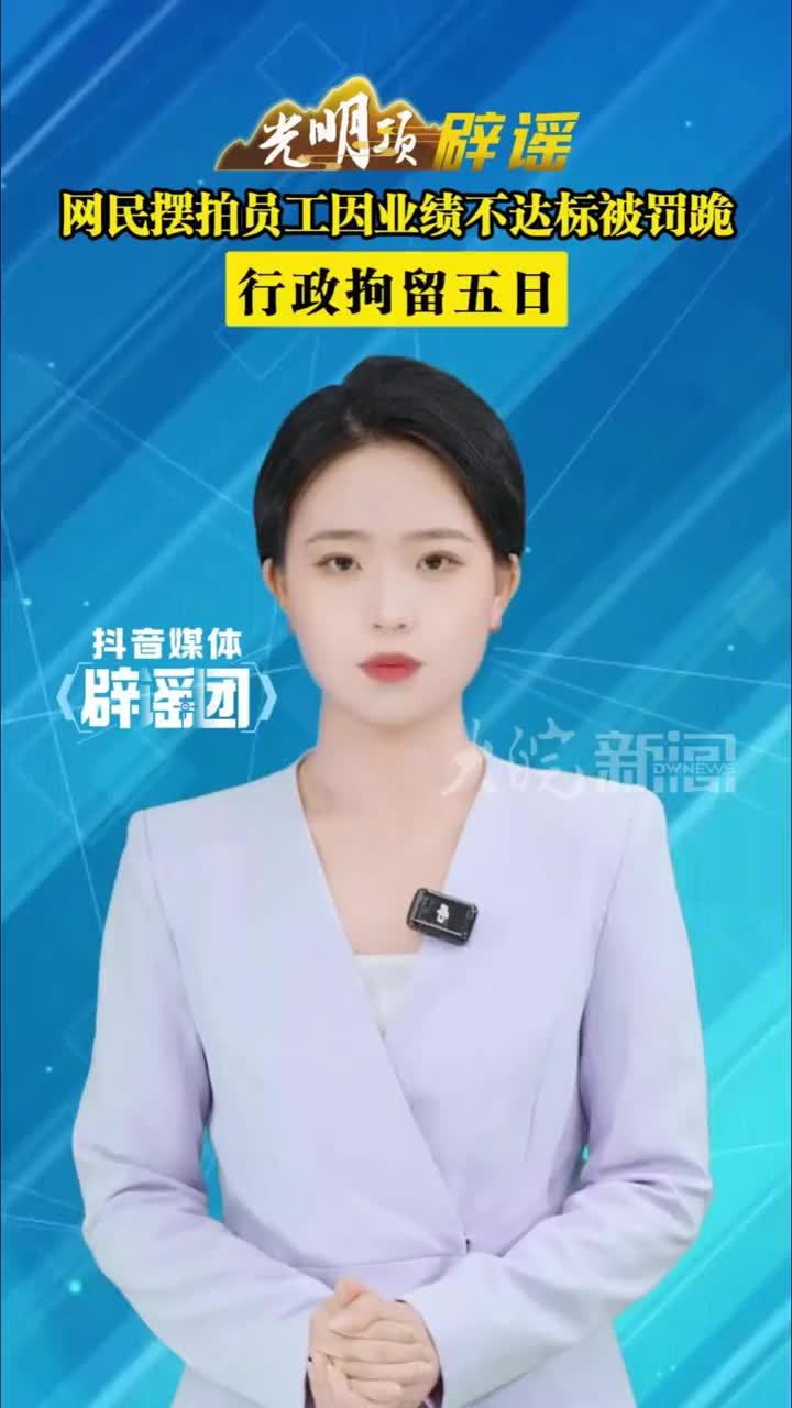 网民摆拍员工因业绩不达标被罚跪行政拘留五日 #媒体辟谣团