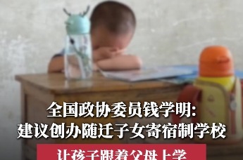 全国政协委员钱学明：建议创办随迁子女寄宿制学校，让孩子跟着父母上学