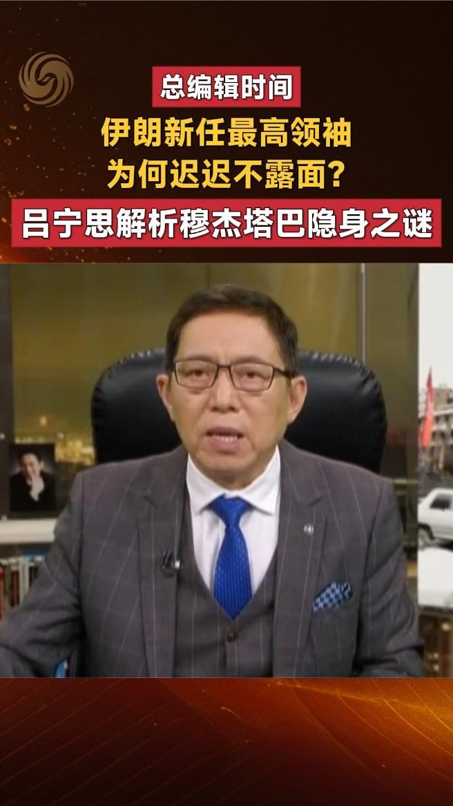 伊朗新任最高领袖为何迟迟不露面？吕宁思解析穆杰塔巴隐身之谜