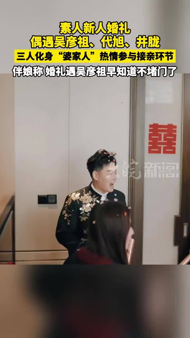素人新人婚礼偶遇#吴彦祖 、#代旭 、#井胧  三人化身“婆家人”热情参与接亲环节 伴娘称婚礼遇吴彦祖早知道不堵门了