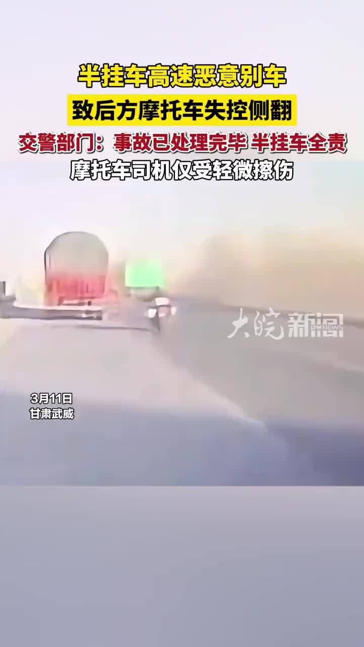 甘肃武威高速上一半挂车2次恶意别车，致后方摩托车失控侧翻， 交警部门：已找到肇事司机并认定其承担事故全部责任，摩托车司机轻微擦伤