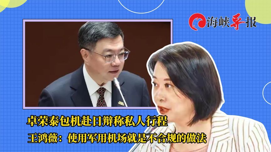 卓荣泰包机赴日却称是私人行程，王鸿薇：使用军用机场就是不合规