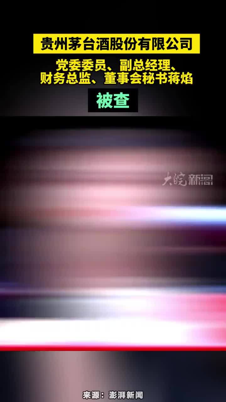 贵州茅台酒股份有限公司蒋焰被查 贵州茅台酒股份有限公司党委委员、副总经理、财务总监、董事会秘书蒋焰被查#贵州茅台酒股份有限公司