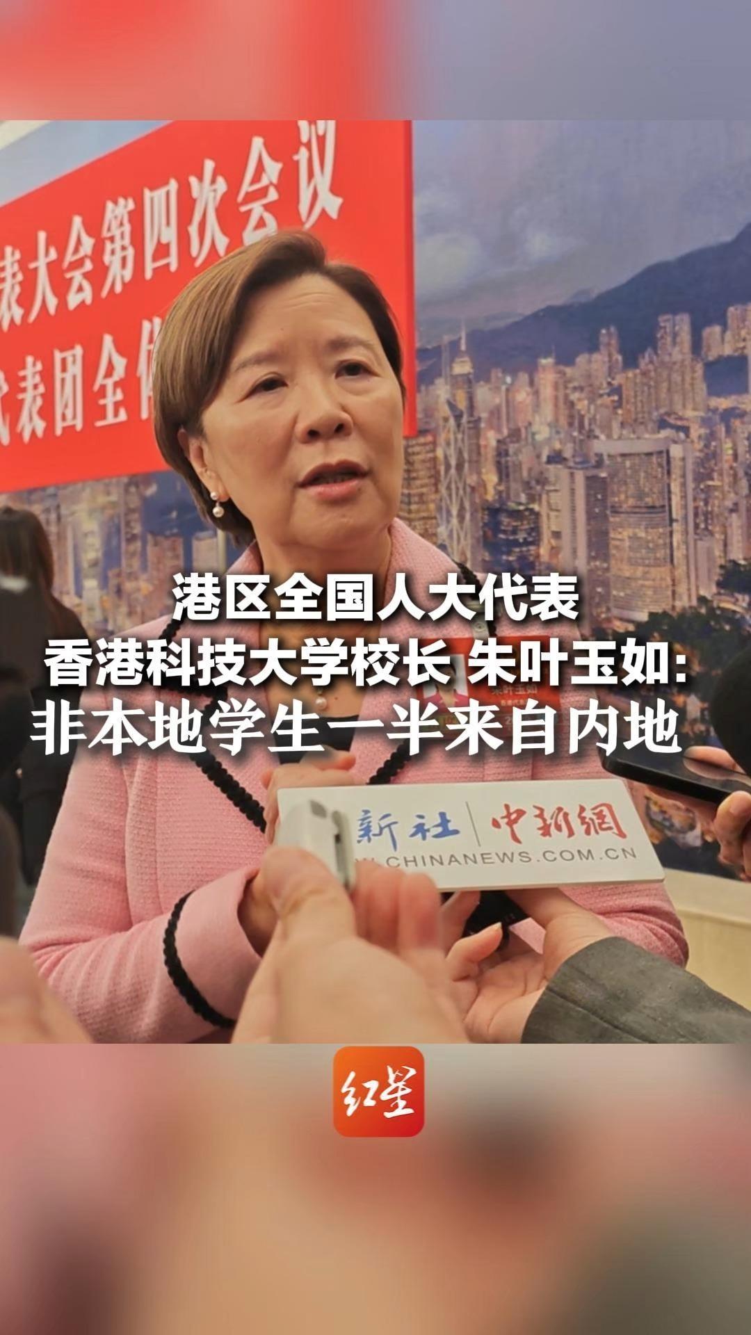 港区全国人大代表、香港科技大学校长朱叶玉如：非本地学生一半来自内地 支持内地与国际学生双向交流，服务国家发展