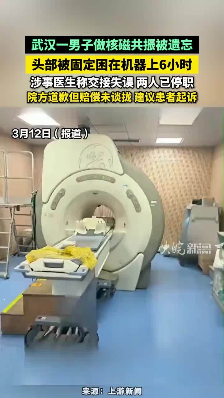 武汉一男子做核磁共振被遗忘 武汉一男子做核磁共振被遗忘，头部被固定困在机器上6小时，涉事医生称交接失误 两人已停职，院方道歉但赔偿未谈拢 建议患者起诉#核磁共振