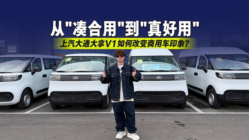 从“凑合用”到“真好用”上汽大通大拿V1如何改变商用车印象？