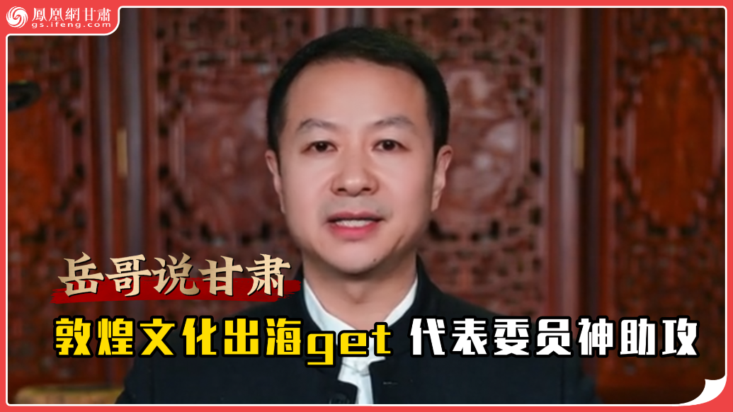 岳哥说甘肃·敦煌文化出海get代表委员神助攻