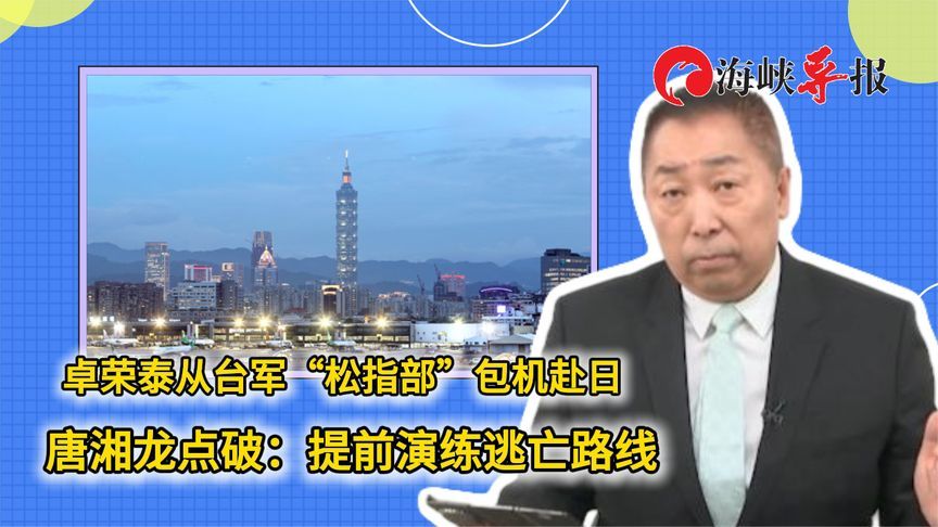 卓荣泰从台军“松指部”包机赴日，唐湘龙点破：提前演练逃亡路线