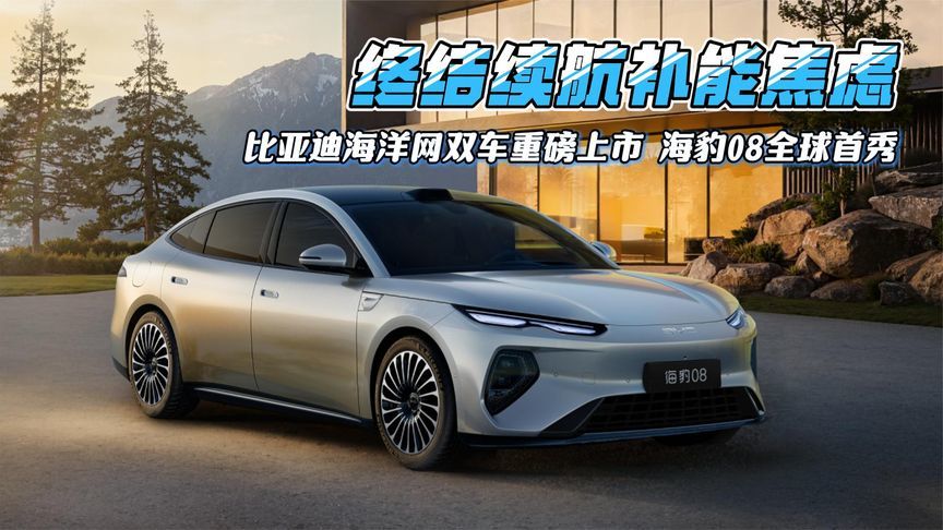 终结续航补能焦虑，比亚迪海洋网双车重磅上市，海豹08全球首秀