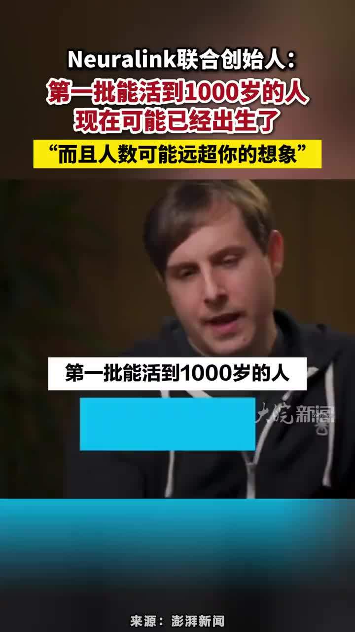 第一批能活到1000岁的人，现在可能已经出生了 Neuralink联合创始人：第一批能活到1000岁的人，现在可能已经出生了，“而且人数可能远超你的想象”#Neuralink联合创始人 #活到1000