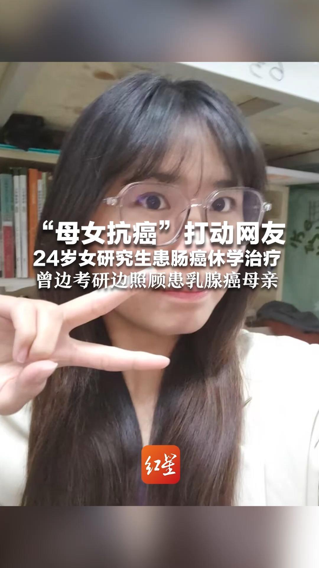 “母女抗癌”打动网友 24岁女研究生患肠癌休学治疗 自述曾长期拉肚子，饮食不规律压力大曾边考研边照顾患乳腺癌母亲