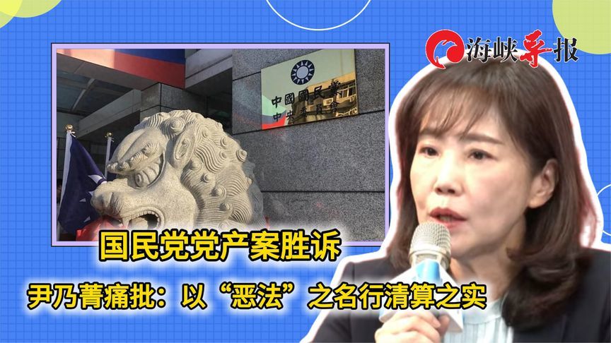 国民党党产案胜诉，尹乃菁批台当局：以“恶法”之名行清算之实