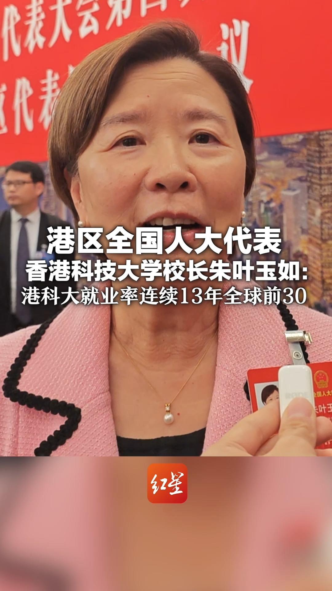 港区全国人大代表、香港科技大学校长朱叶玉如：港科大就业率连续13年全球前30 就业竞争力获市场高度认可