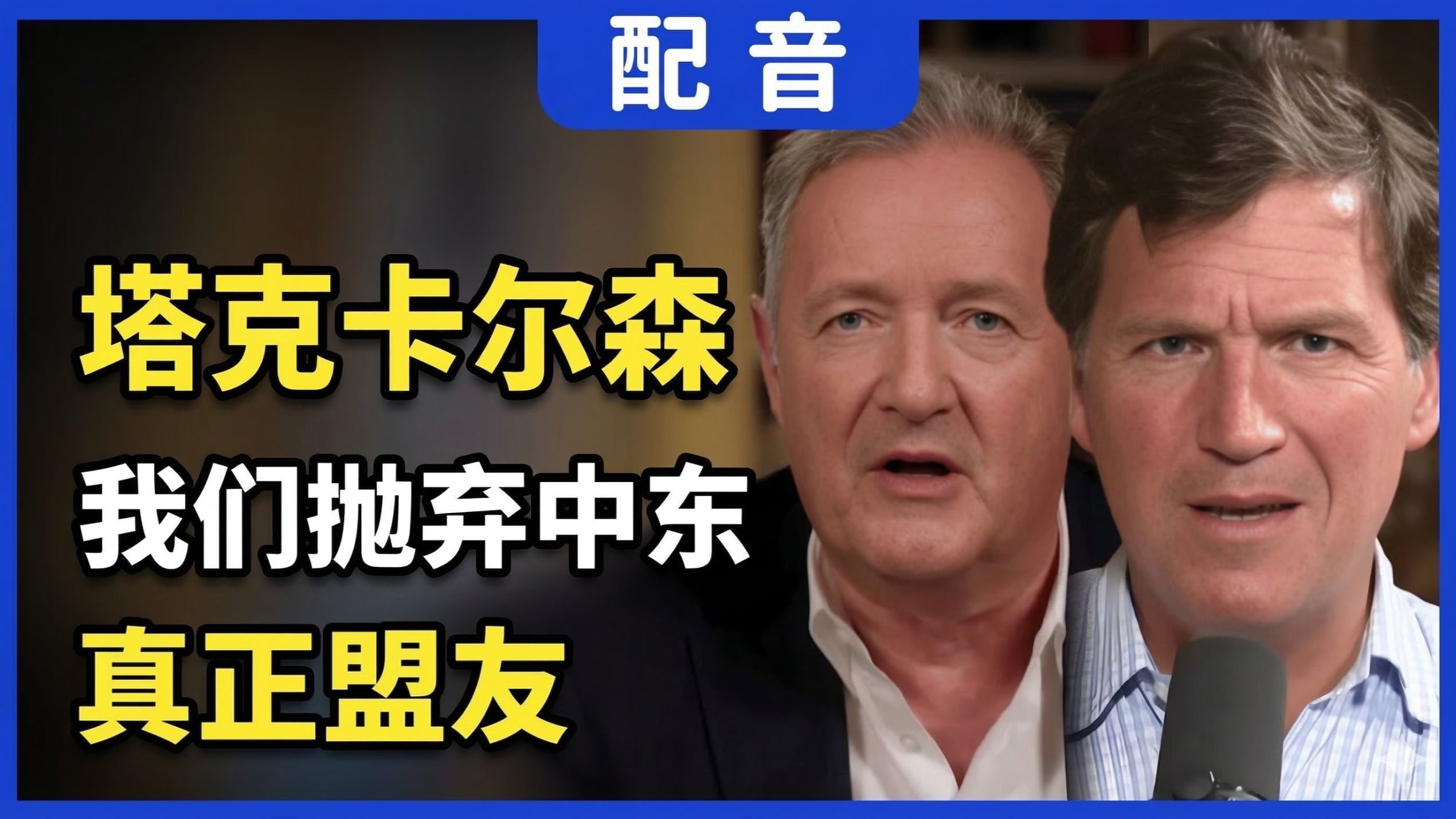 【配音】塔克·卡尔森对话皮尔斯·摩根：我们正在抛弃中东真正的盟友