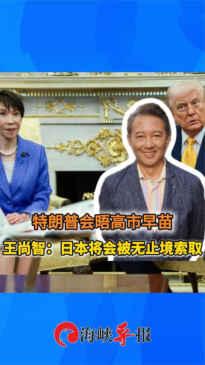 特朗普会晤高市早苗，王尚智：日本将会被无止境索取