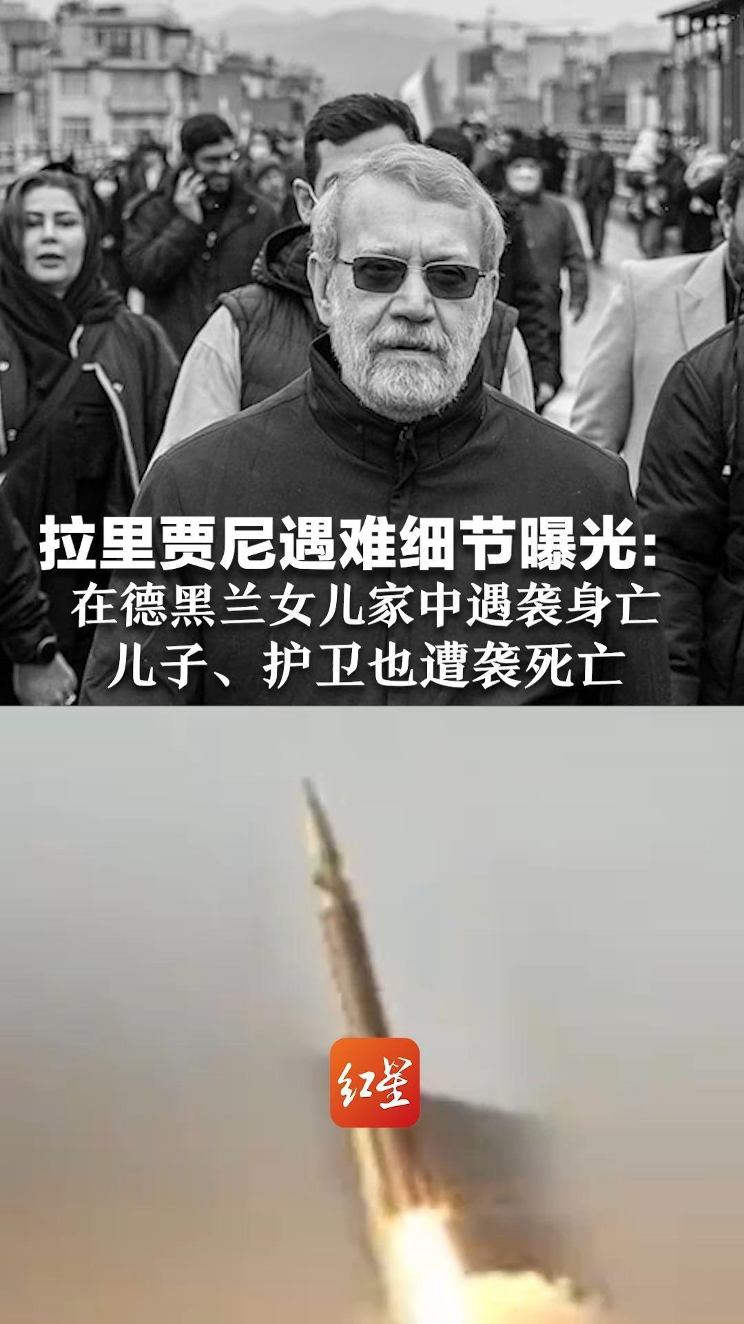 拉里贾尼遇难细节曝光：在德黑兰女儿家中遇袭身亡  儿子、护卫也遭袭死亡 据称伊朗关键官员已指定3-7名替代者