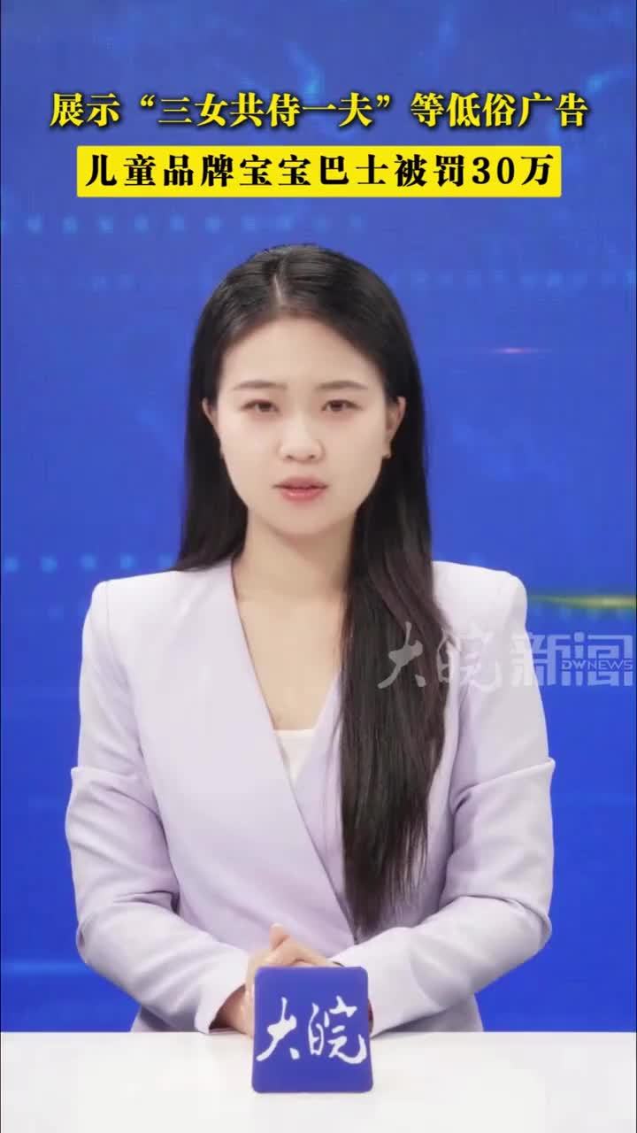 展示“三女共侍一夫”等低俗广告，儿童品牌宝宝巴士被罚30万#宝宝巴士        近日，知名儿童品牌“宝宝巴士”因在旗下App中推送低俗广告被罚。福州市监局对其处以30万元罚款，并没收违法所得3.6