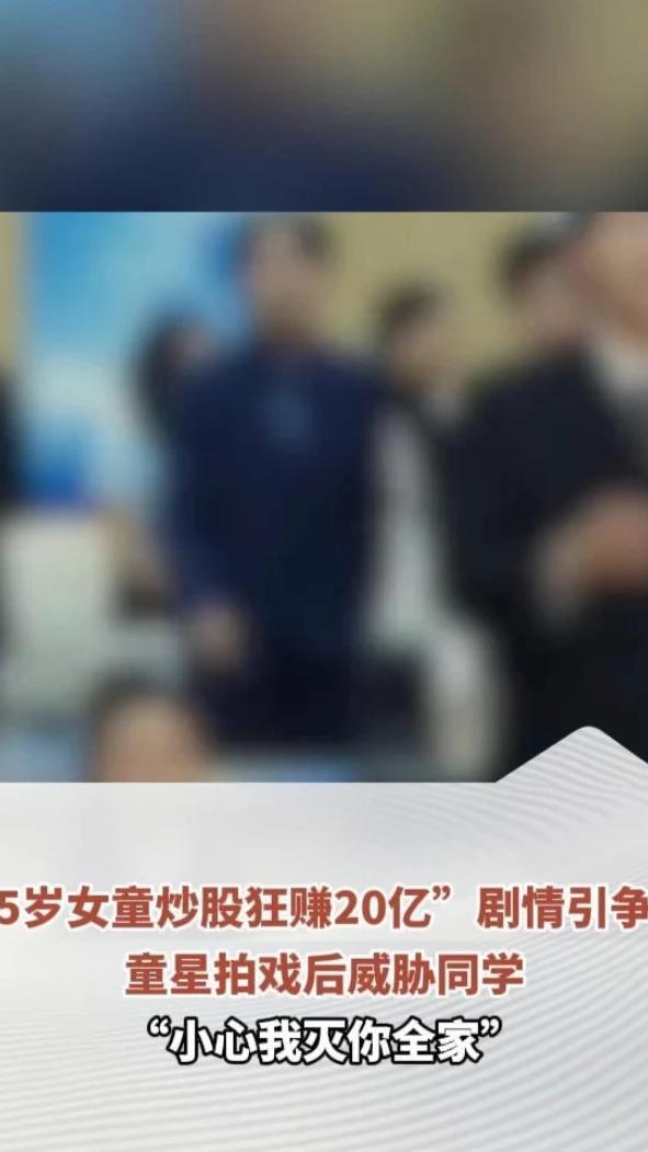 “5岁女童炒股狂赚20亿”剧情引争议，童星拍戏后威胁同学“小心我灭你全家”