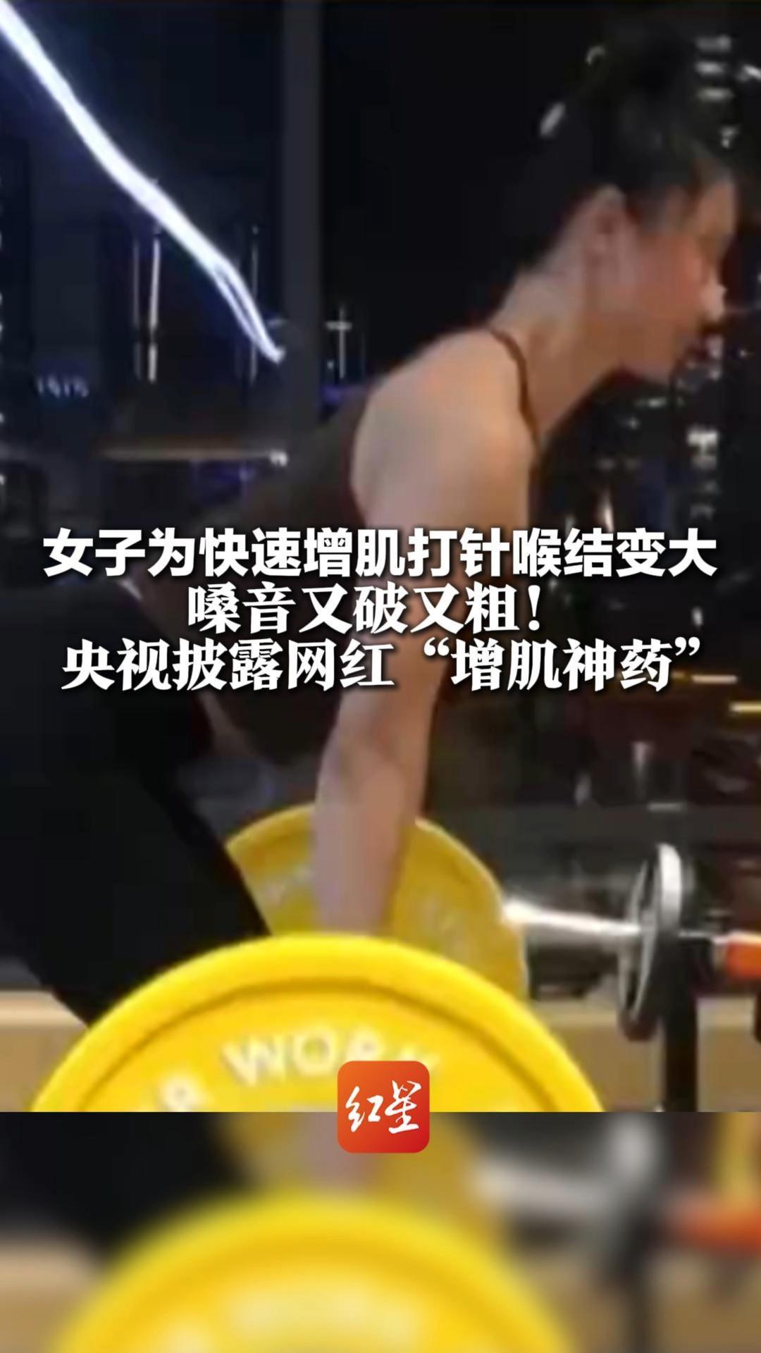 女子为快速增肌打针喉结变大，嗓音又破又粗！央视披露网红“增肌神药”检出美国兽药成分