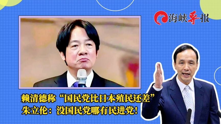 赖清德称“国民党比日本殖民还差”，朱立伦：没国民党哪有民进党