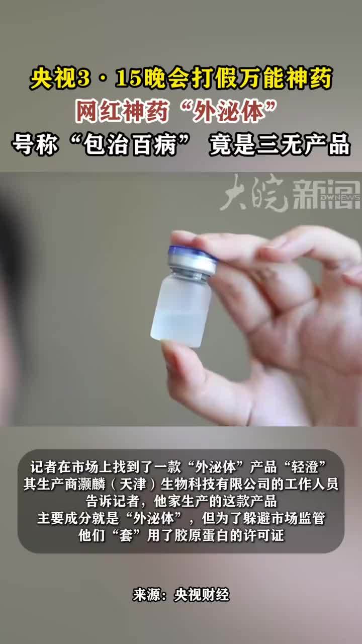 央视315晚会打假万能神药“外泌体”  竟是三无产品 央视315晚会打假万能神药 网红神药“外泌体” 号称“包治百病” 竟是三无产品 “外泌体这两年真的是非常火，抗衰界的宠儿。”这是近期医美市场上火爆