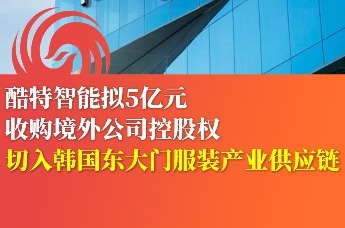青岛酷特智能拟5亿元收购境外公司股权 切入韩国东大门服装供应链