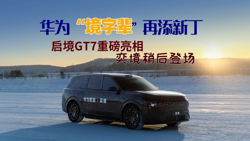 华为“境字辈”再添新丁，启境GT7重磅亮相！奕境稍后登场